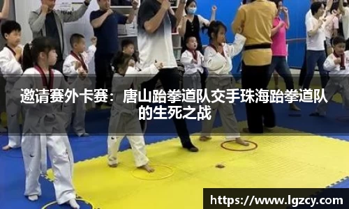 邀请赛外卡赛：唐山跆拳道队交手珠海跆拳道队的生死之战