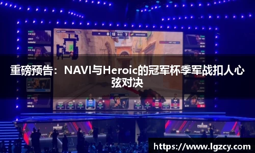 重磅预告：NAVI与Heroic的冠军杯季军战扣人心弦对决