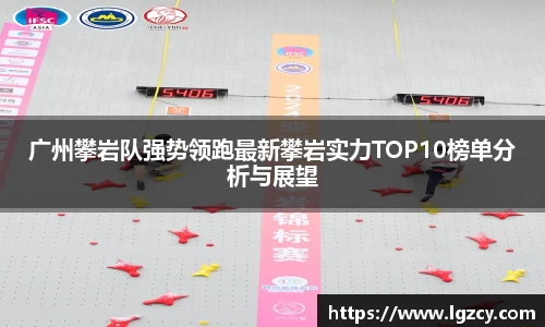 广州攀岩队强势领跑最新攀岩实力TOP10榜单分析与展望