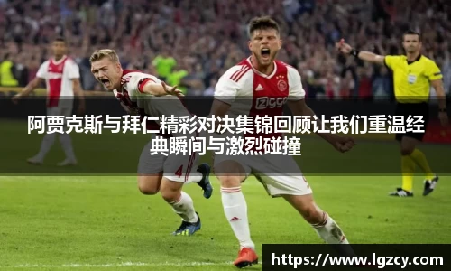 阿贾克斯与拜仁精彩对决集锦回顾让我们重温经典瞬间与激烈碰撞